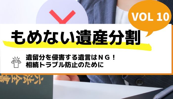 遺留分を侵害する遺言はＮＧ！相続トラブル防止のために－もめない遺産分割Vol10