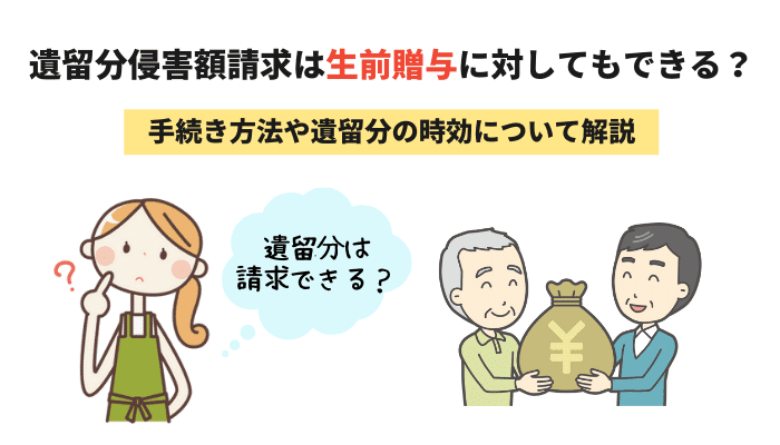 遺留分侵害額請求は生前贈与に対してもできる？手続き方法や遺留分の時効について解説