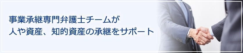 事業承継とは?事業承継専門弁護士チームが人や資産、知的資産の承継をサポートいたします。