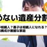 誰が相続人？養子は相続人になれる？家族構成が複雑な家庭－もめない遺産分割Vol21