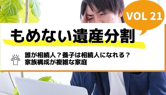 誰が相続人？養子は相続人になれる？家族構成が複雑な家庭－もめない遺産分割Vol21