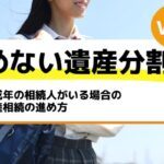 未成年の相続人がいる場合の遺産相続の進め方－もめない遺産分割Vol13