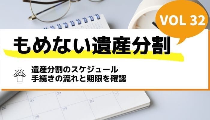 遺産分割のスケジュール｜手続きの流れと期限を確認－もめない遺産分割Vol32