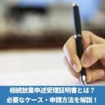 相続放棄申述受理証明書とは？必要なケース・申請方法を解説！