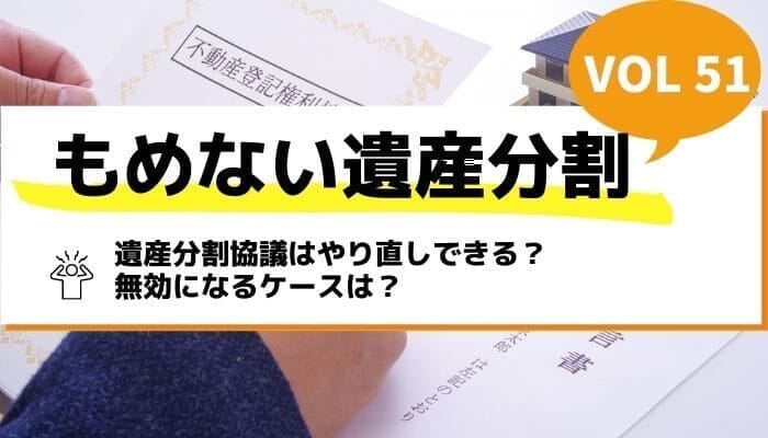 遺産分割協議はやり直しできる？無効になるケースは？－もめない遺産分割Vol51