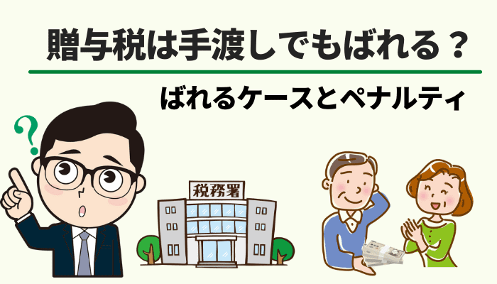贈与税は手渡しでもばれる ばれるケースとペナルティ