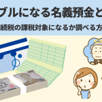 トラブルになる名義預金とは？相続税の課税対象になるか調べる方法