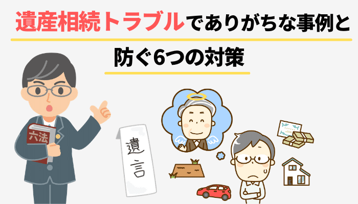 遺産相続トラブルでありがちな事例と防ぐ6つの対策