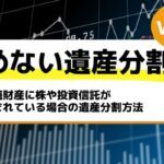 相続財産に株や投資信託が含まれている場合の遺産分割方法－もめない遺産分割Vol36