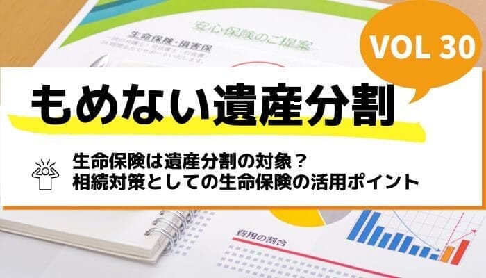 生命保険は遺産分割の対象？相続対策としての生命保険の活用ポイント－もめない遺産分割Vol30