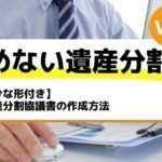 【ひな形付き】遺産分割協議書の作成方法－もめない遺産分割Vol48