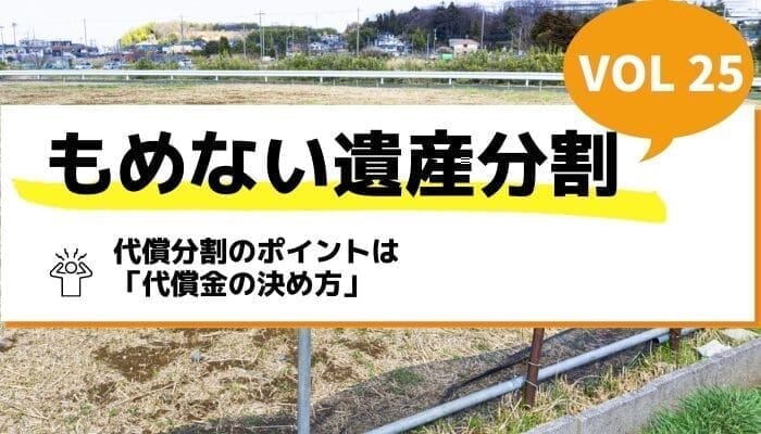 代償分割のポイントは「代償金の決め方」－もめない遺産分割Vol25