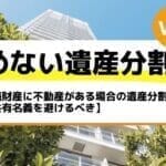 相続財産に不動産がある場合の遺産分割ポイント【共有名義を避けるべき】－もめない遺産分割Vol24