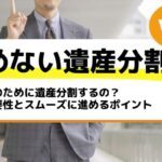 何のために遺産分割するの？必要性とスムーズに進めるポイント－もめない遺産分割Vol1