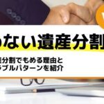 遺産分割でもめる理由とトラブルパターンを紹介－もめない遺産分割Vol4