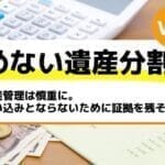 財産管理は慎重に。使い込みとならないために証拠を残そう－もめない遺産分割Vol28