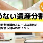 遺産分割協議のスムーズな進め方｜円滑な話し合いのポイント－もめない遺産分割Vol39