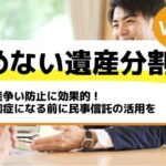 遺産争い防止に効果的！認知症になる前に民事信託の活用を－もめない遺産分割Vol20