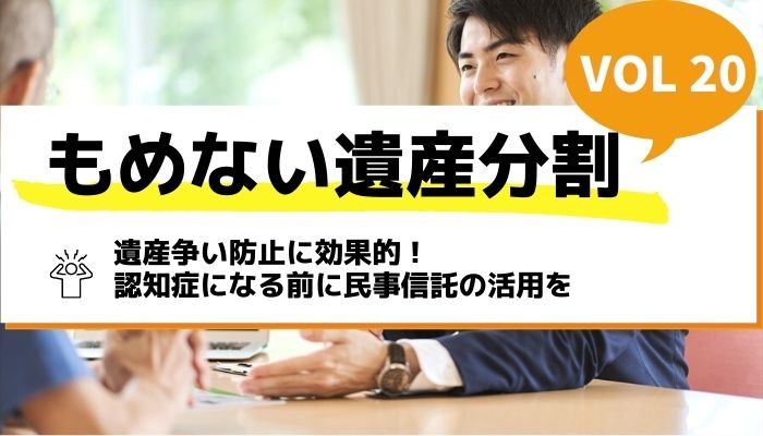 遺産争い防止に効果的！認知症になる前に民事信託の活用を－もめない遺産分割Vol20