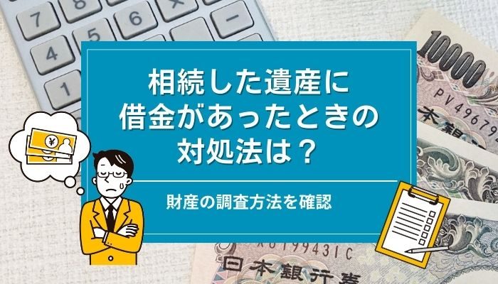 相続した遺産に借金があったときの対処法は？財産の調査方法を確認