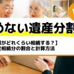 【誰がどれくらい相続する？】法定相続分の割合と計算方法－もめない遺産分割Vol7