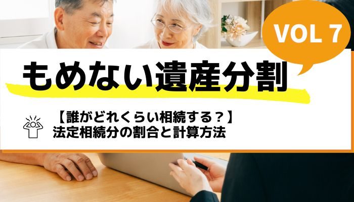 【誰がどれくらい相続する？】法定相続分の割合と計算方法－もめない遺産分割Vol7