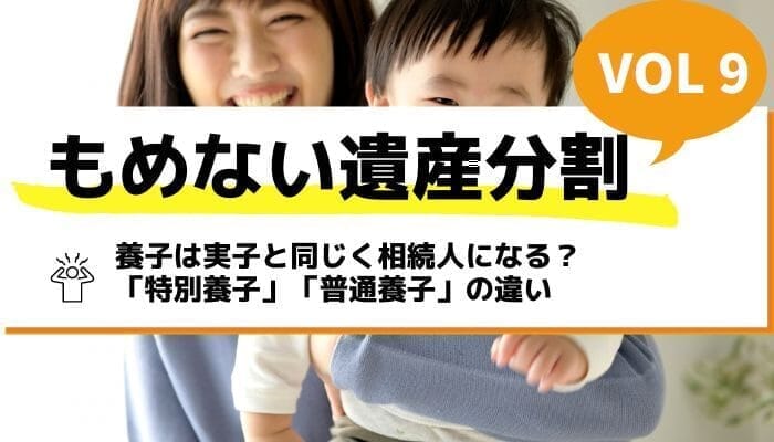 養子は実子と同じく相続人になる？「特別養子」「普通養子」の違い－もめない遺産分割Vol9