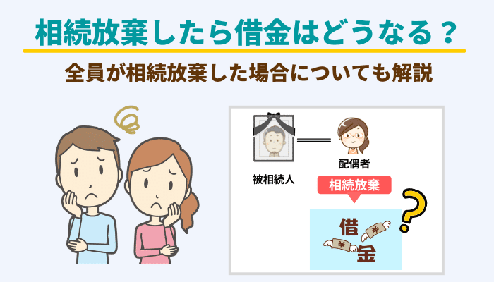 相続放棄したら借金はどうなる 全員が相続放棄した場合についても解説