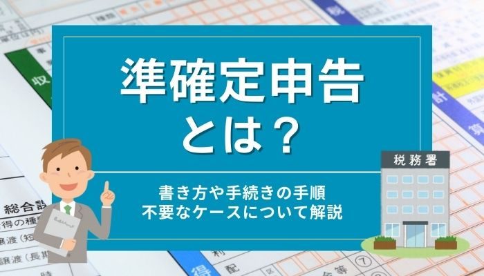 準確定申告とは？書き方や手続きの手順・不要なケースについて解説