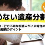 失踪・行方不明な相続人がいる場合の遺産相続のポイント－もめない遺産分割Vol15