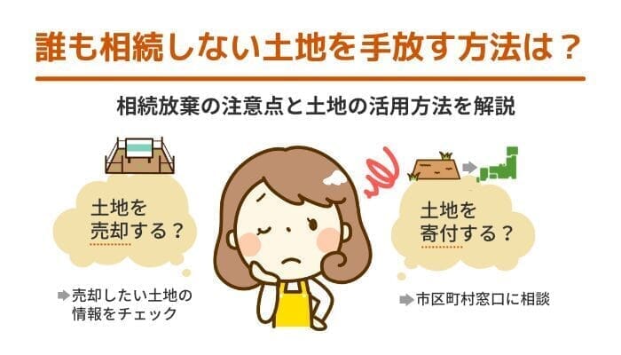 誰も相続しない土地を手放す方法は？相続放棄の注意点と土地の活用方法を解説