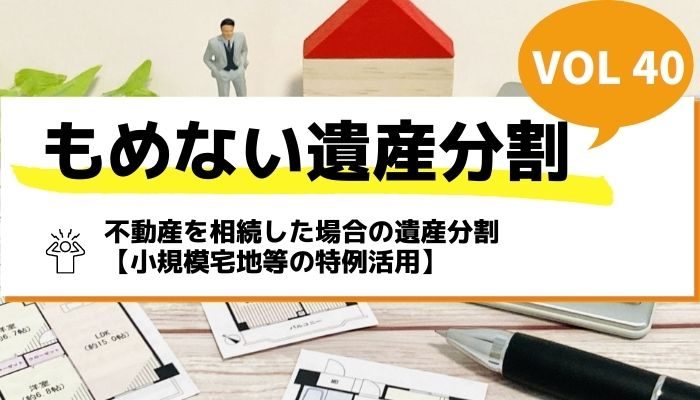 不動産を相続した場合の遺産分割【小規模宅地等の特例活用】－もめない遺産分割Vol40