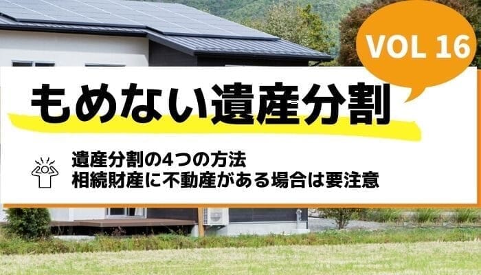 遺産分割の4つの方法｜相続財産に不動産がある場合は要注意－もめない遺産分割Vol16