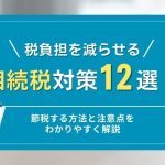 税負担を減らせる相続税対策12選！節税する方法と注意点をわかりやすく解説