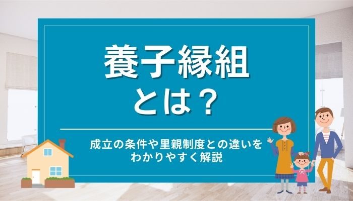 養子縁組とは？成立の条件や里親制度との違いをわかりやすく解説