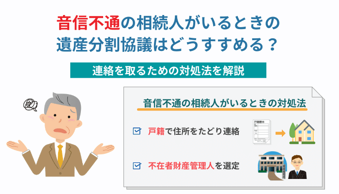 音信不通の相続人がいるときの遺産分割協議はどうすすめる？連絡を取るための対処法を解説