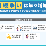 相続争いは年々増加！揉める家族の特徴や深刻なトラブルに発展しないための対策