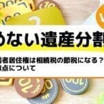 配偶者居住権は相続税の節税になる？注意点について－もめない遺産分割Vol27