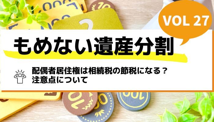 配偶者居住権は相続税の節税になる？注意点について－もめない遺産分割Vol27