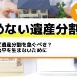 なぜ遺産分割を急ぐべき？不公平を生まないために－もめない遺産分割Vol3