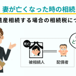 妻が亡くなった時の相続｜夫が遺産相続する場合の相続税