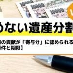 生前の貢献が「寄与分」に認められるケース【要件と期限】－もめない遺産分割Vol12