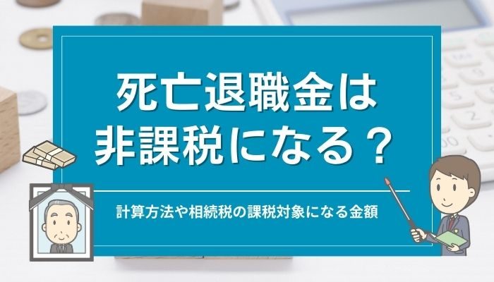 死亡退職金は非課税になる？計算方法や相続税の課税対象になる金額