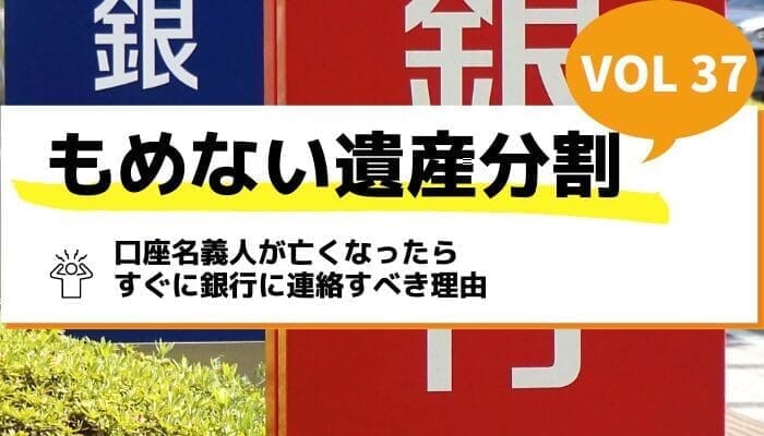 口座名義人が亡くなったらすぐに銀行に連絡すべき理由－もめない遺産分割Vol37