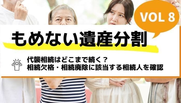 代襲相続はどこまで続く？相続欠格・相続廃除に該当する相続人を確認－もめない遺産分割Vol8