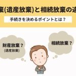 財産放棄（遺産放棄）と相続放棄の違いは？手続きを決めるポイントとは？