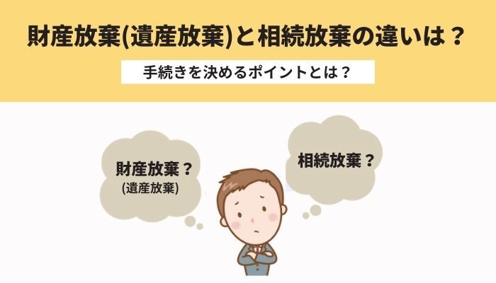 財産放棄（遺産放棄）と相続放棄の違いは？手続きを決めるポイントとは？