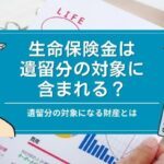 生命保険金は遺留分の対象に含まれる？遺留分の対象になる財産とは