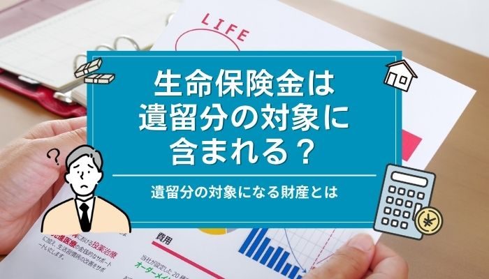 生命保険金は遺留分の対象に含まれる？遺留分の対象になる財産とは