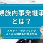 親族内事業継承とは？メリット・デメリットやよくある問題＆対策を解説